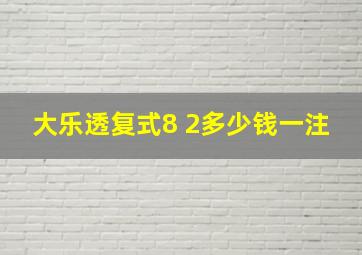 大乐透复式8 2多少钱一注